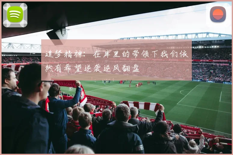 追梦精神：在库里的带领下我们依然有希望逆袭逆风翻盘