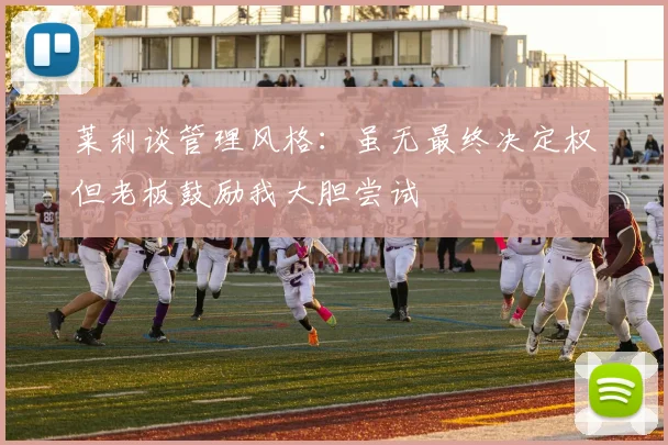 莱利谈管理风格：虽无最终决定权但老板鼓励我大胆尝试