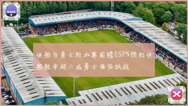 快船与勇士附加赛前瞻ESPN预测快船胜率超六成勇士面临挑战