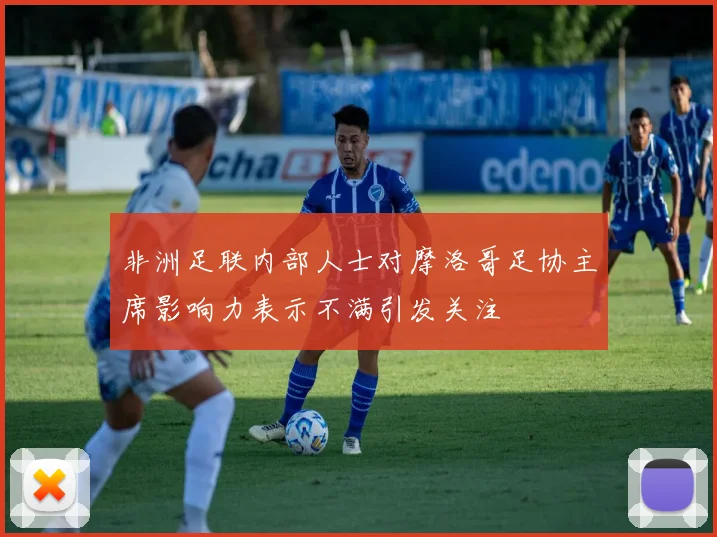 非洲足联内部人士对摩洛哥足协主席影响力表示不满引发关注