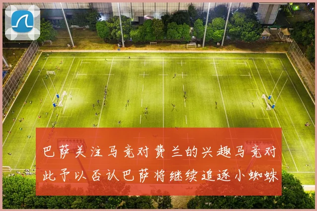 巴萨关注马竞对费兰的兴趣马竞对此予以否认巴萨将继续追逐小蜘蛛