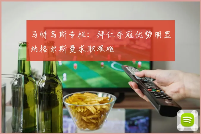 马特乌斯专栏：拜仁夺冠优势明显纳格尔斯曼求职艰难
