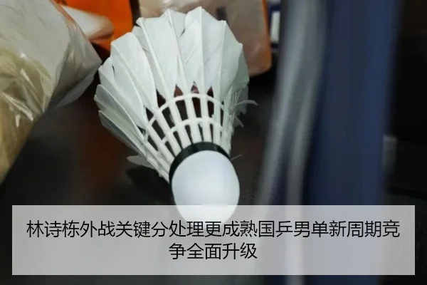 林诗栋外战关键分处理更成熟国乒男单新周期竞争全面升级